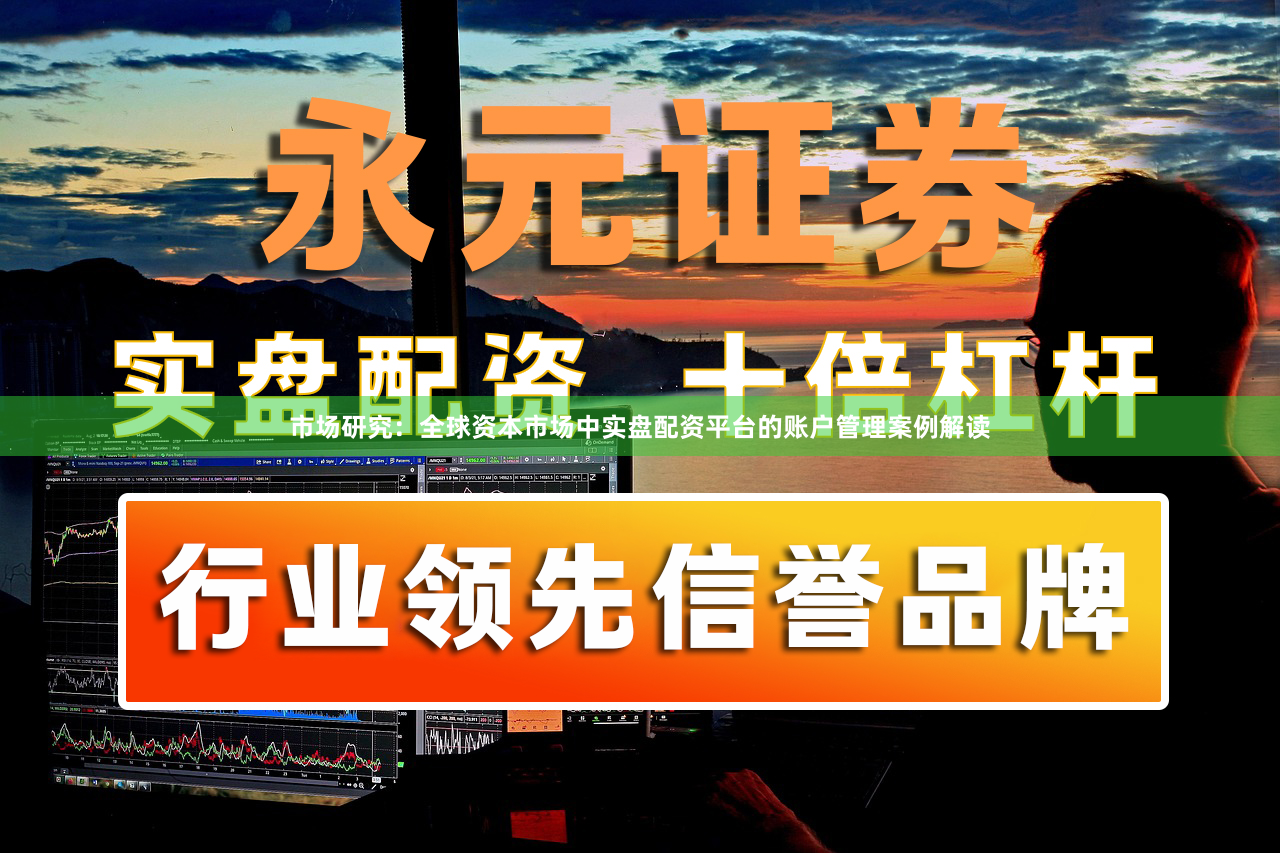 市场研究：全球资本市场中实盘配资平台的账户管理案例解读