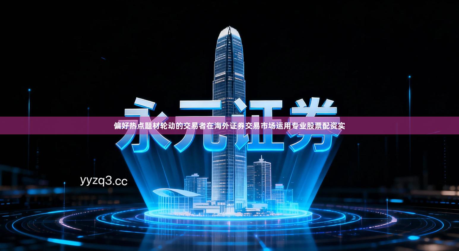 偏好热点题材轮动的交易者在海外证券交易市场运用专业股票配资实