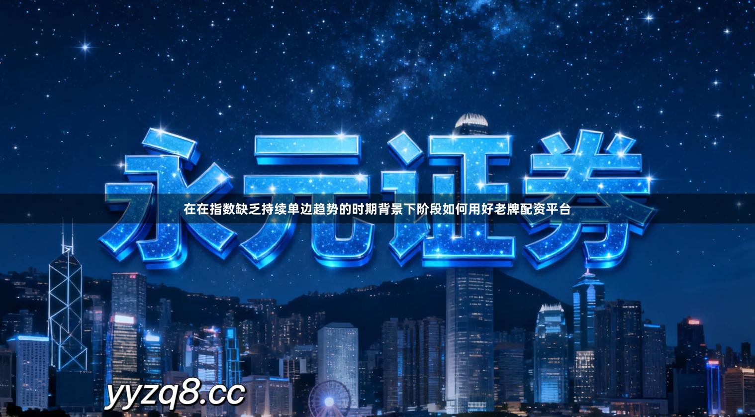 在在指数缺乏持续单边趋势的时期背景下阶段如何用好老牌配资平台