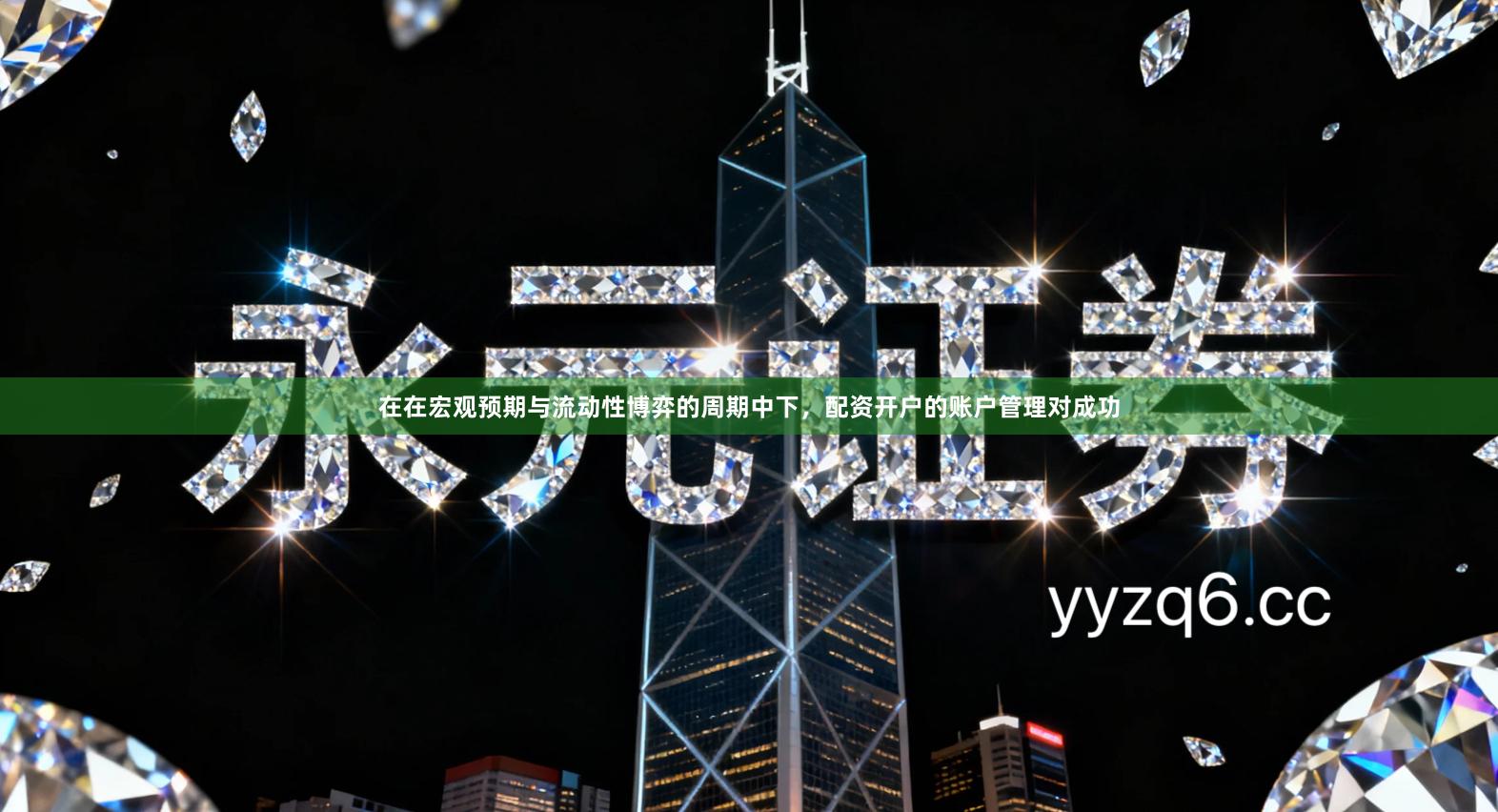 在在宏观预期与流动性博弈的周期中下，配资开户的账户管理对成功