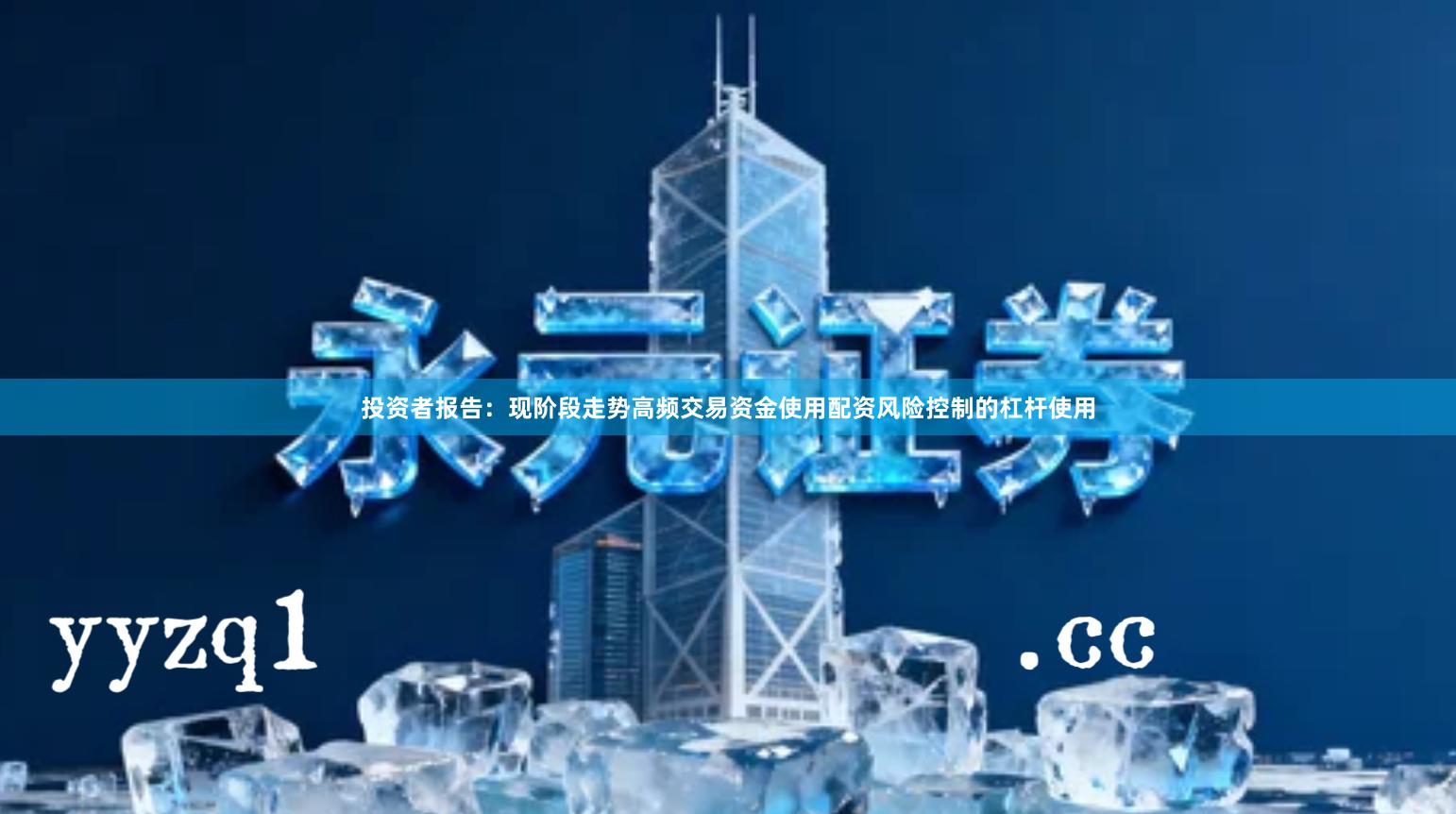 投资者报告：现阶段走势高频交易资金使用配资风险控制的杠杆使用