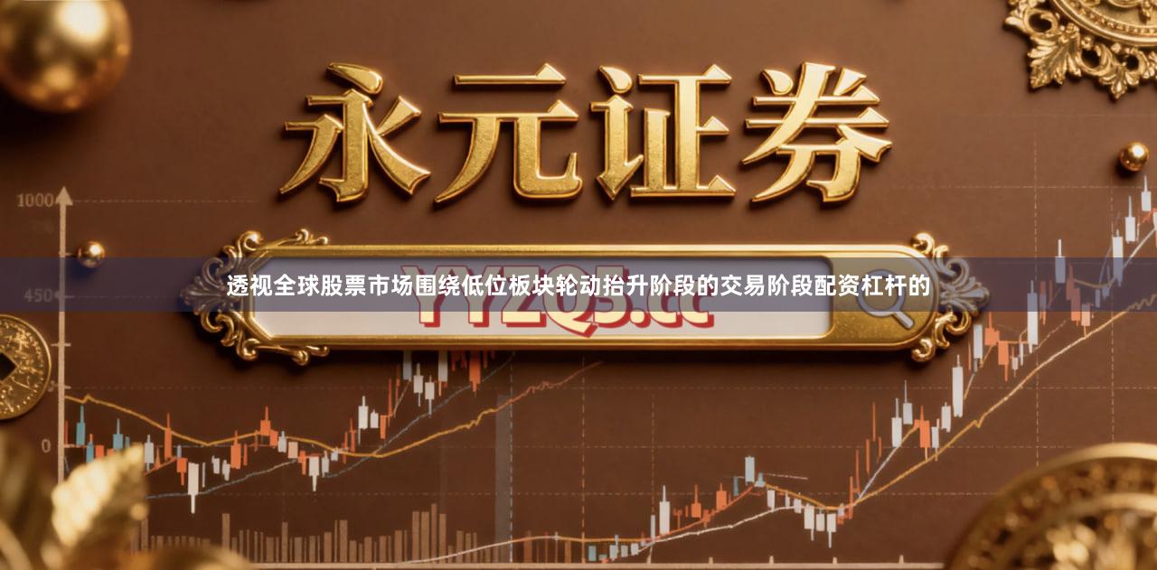 透视全球股票市场围绕低位板块轮动抬升阶段的交易阶段配资杠杆的