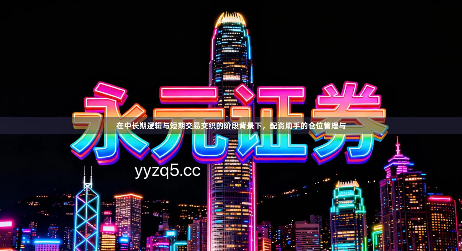 在中长期逻辑与短期交易交织的阶段背景下，配资助手的仓位管理与