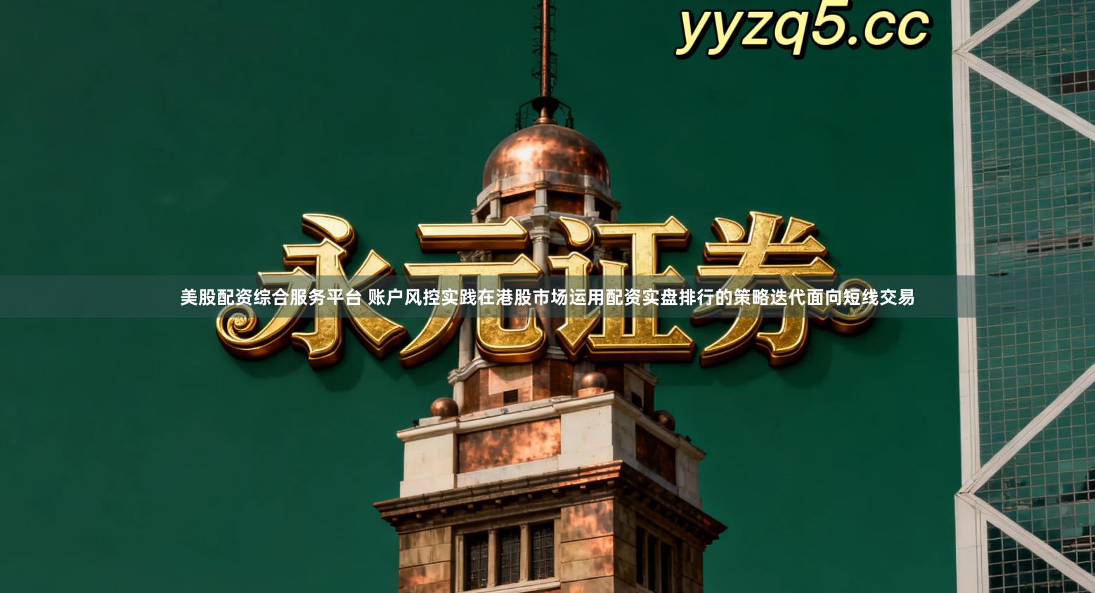 美股配资综合服务平台 账户风控实践在港股市场运用配资实盘排行的策略迭代面向短线交易