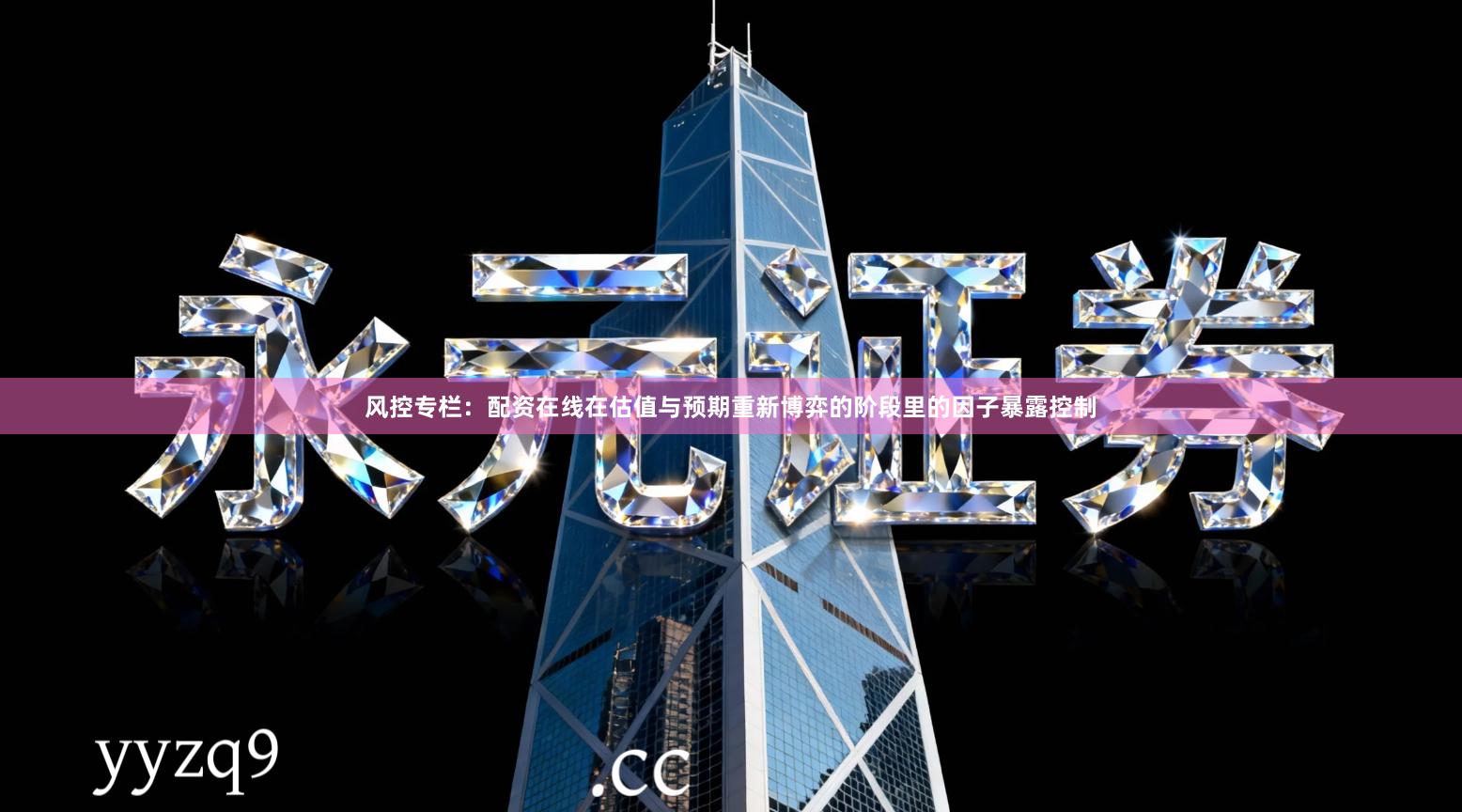风控专栏：配资在线在估值与预期重新博弈的阶段里的因子暴露控制
