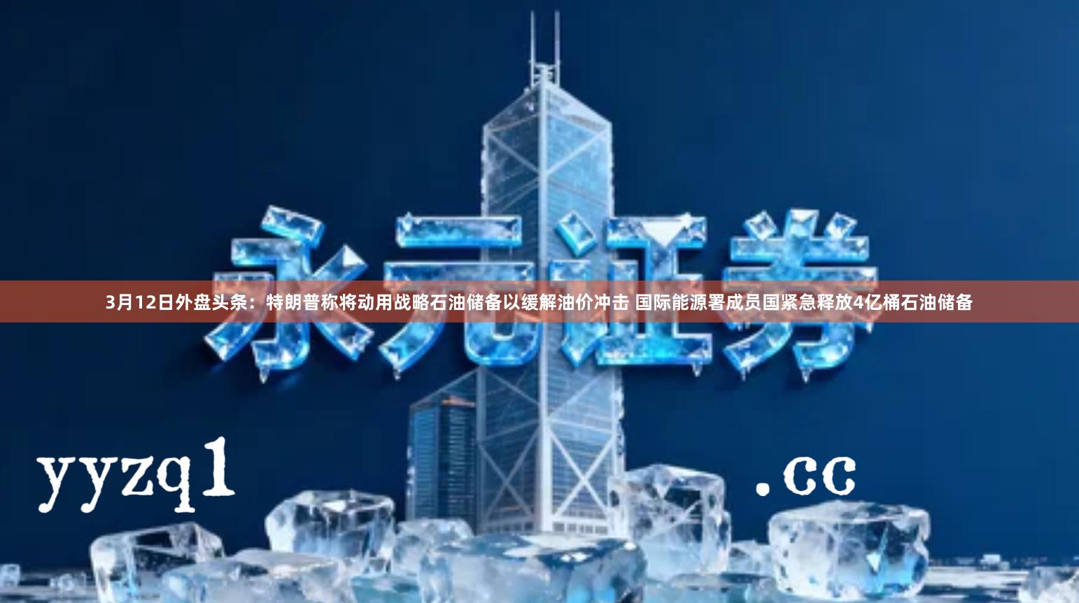 3月12日外盘头条：特朗普称将动用战略石油储备以缓解油价冲击 国际能源署成员国紧急释放4亿桶石油储备